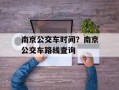 南京公交车时间？南京公交车路线查询