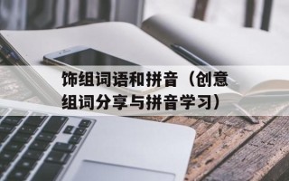 饰组词语和拼音（创意组词分享与拼音学习）