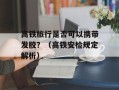 高铁旅行是否可以携带发胶？（高铁安检规定解析）