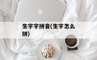 生字字拼音(生字怎么拼)