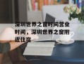 深圳世界之窗时间营业时间，深圳世界之窗附近住宿