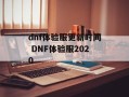 dnf体验服更新时间 DNF体验服2020