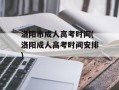 洛阳市成人高考时间(洛阳成人高考时间安排)