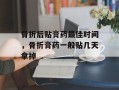 骨折后贴膏药最佳时间，骨折膏药一般贴几天拿掉