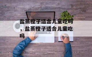盐蒸橙子适合儿童吃吗，盐蒸橙子适合儿童吃吗