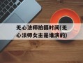 无心法师拍摄时间(无心法师女主是谁演的)