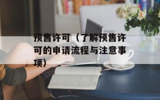 预售许可（了解预售许可的申请流程与注意事项）
