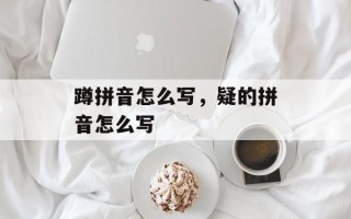 蹲拼音怎么写，疑的拼音怎么写