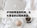 卢沟桥事变的时间，七七事变的过程和原因