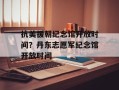 抗美援朝纪念馆开放时间？丹东志愿军纪念馆开放时间