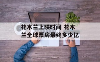 花木兰上映时间 花木兰全球票房最终多少亿