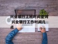 兴业银行上班时间查询 兴业银行工作时间几点