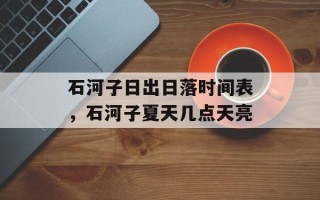 石河子日出日落时间表，石河子夏天几点天亮