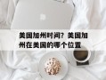 美国加州时间？美国加州在美国的哪个位置