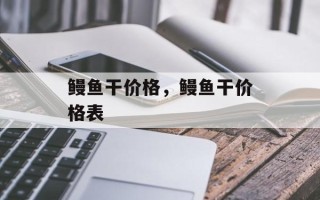 鳗鱼干价格，鳗鱼干价格表