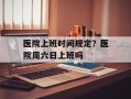 医院上班时间规定？医院周六日上班吗