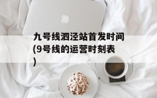 九号线泗泾站首发时间(9号线的运营时刻表)