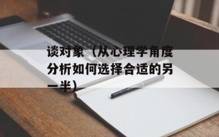 谈对象（从心理学角度分析如何选择合适的另一半）