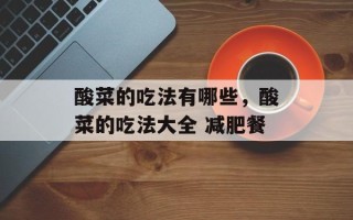 酸菜的吃法有哪些，酸菜的吃法大全 减肥餐
