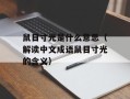 鼠目寸光是什么意思（解读中文成语鼠目寸光的含义）
