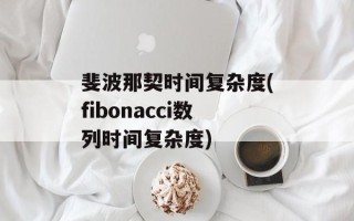 斐波那契时间复杂度(fibonacci数列时间复杂度)