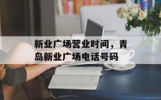 新业广场营业时间，青岛新业广场电话号码
