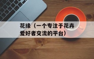 花缘（一个专注于花卉爱好者交流的平台）