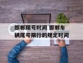 邯郸限号时间 邯郸车辆尾号限行的规定时间