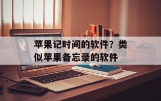 苹果记时间的软件？类似苹果备忘录的软件