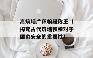 高筑墙广积粮缓称王（探究古代筑墙积粮对于国家安全的重要性）