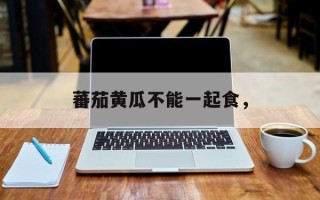蕃茄黄瓜不能一起食，