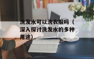 洗发水可以洗衣服吗（深入探讨洗发水的多种用途）