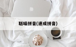 聒噪拼音(速成拼音)
