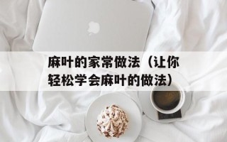 麻叶的家常做法（让你轻松学会麻叶的做法）