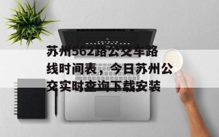 苏州562路公交车路线时间表，今日苏州公交实时查询下载安装