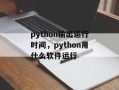 python输出运行时间，python用什么软件运行