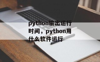 python输出运行时间，python用什么软件运行