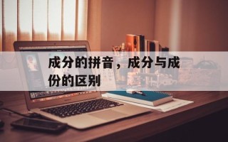 成分的拼音，成分与成份的区别