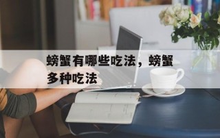 螃蟹有哪些吃法，螃蟹多种吃法