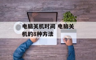 电脑关机时间 电脑关机的8种方法