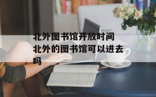 北外图书馆开放时间 北外的图书馆可以进去吗