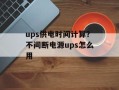 ups供电时间计算？不间断电源ups怎么用