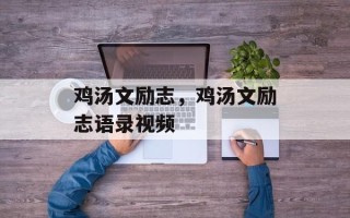 鸡汤文励志，鸡汤文励志语录视频