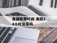 美国股票时间 美股24小时交易吗