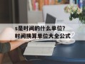 s是时间的什么单位？时间换算单位大全公式
