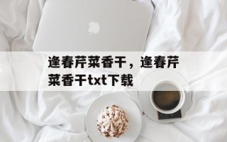逢春芹菜香干，逢春芹菜香干txt下载