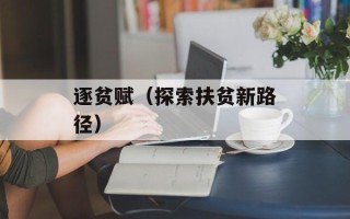 逐贫赋（探索扶贫新路径）