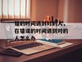 错的时间遇到对的人，在错误的时间遇到对的人怎么办