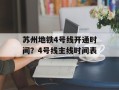 苏州地铁4号线开通时间？4号线主线时间表