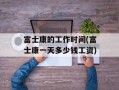 富士康的工作时间(富士康一天多少钱工资)